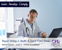 Report Writing in Health & Social Care Homes – Online Training Course – Level 2 - CPDUK Accredited.